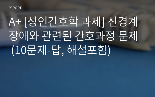 A+ [성인간호학 과제] 신경계장애와 관련된 간호과정 문제 (10문제-답, 해설포함)