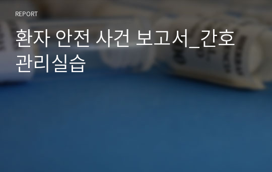 환자 안전 사건 보고서_간호관리실습