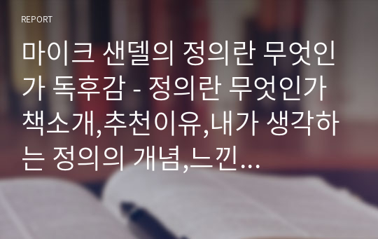 마이크 샌델의 정의란 무엇인가 독후감 - 정의란 무엇인가 책소개,추천이유,내가 생각하는 정의의 개념,느낀점,독후감