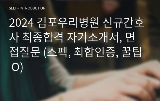 2024 김포우리병원 신규간호사 최종합격 자기소개서, 면접질문 (스펙, 최합인증, 꿀팁 O)
