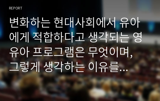 변화하는 현대사회에서 유아에게 적합하다고 생각되는 영유아 프로그램은 무엇이며, 그렇게 생각하는 이유를 기술하시오.