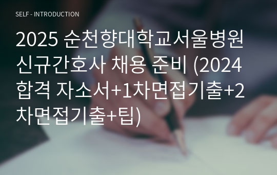 2025 순천향대학교서울병원 신규간호사 채용 준비 (2024 합격 자소서+1차면접기출+2차면접기출+팁)