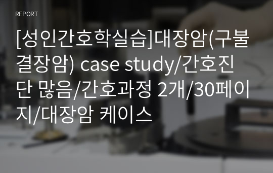 [성인간호학실습]대장암(구불결장암) case study/간호진단 많음/간호과정 2개/30페이지/대장암 케이스