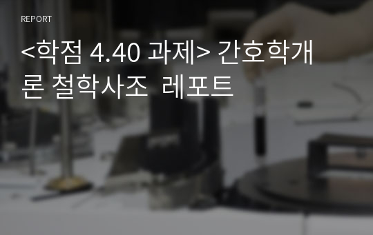 &lt;학점 4.40 과제&gt; 간호학개론 철학사조  레포트