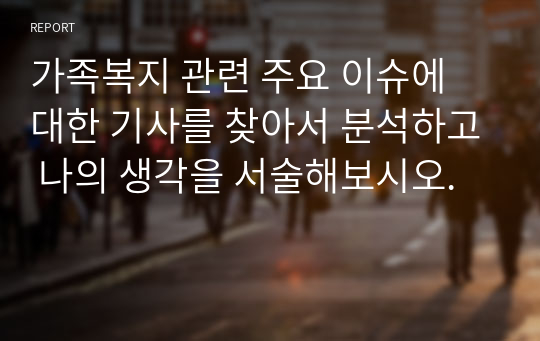 가족복지 관련 주요 이슈에 대한 기사를 찾아서 분석하고 나의 생각을 서술해보시오.