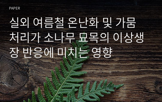 실외 여름철 온난화 및 가뭄 처리가 소나무 묘목의 이상생장 반응에 미치는 영향