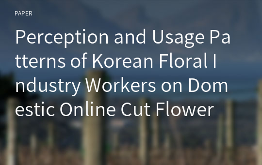 Perception and Usage Patterns of Korean Floral Industry Workers on Domestic Online Cut Flower Wholesale Platforms