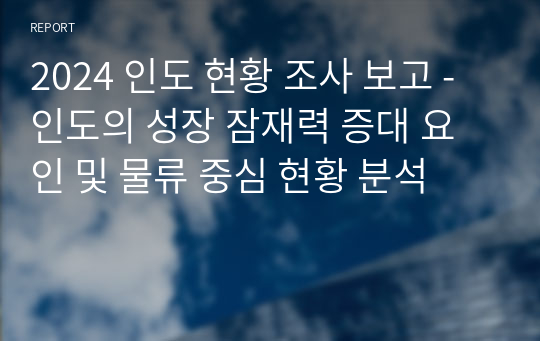 2024 인도 현황 조사 보고 - 인도의 성장 잠재력 증대 요인 및 물류 중심 현황 분석