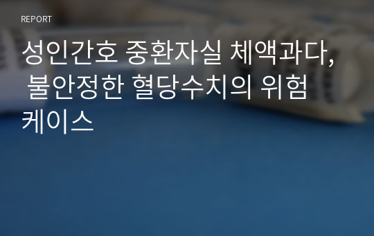 성인간호 중환자실 체액과다, 불안정한 혈당수치의 위험 케이스