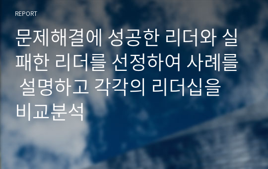 문제해결에 성공한 리더와 실패한 리더를 선정하여 사례를 설명하고 각각의 리더십을 비교분석