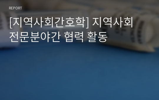 [지역사회간호학] 지역사회 전문분야간 협력 활동