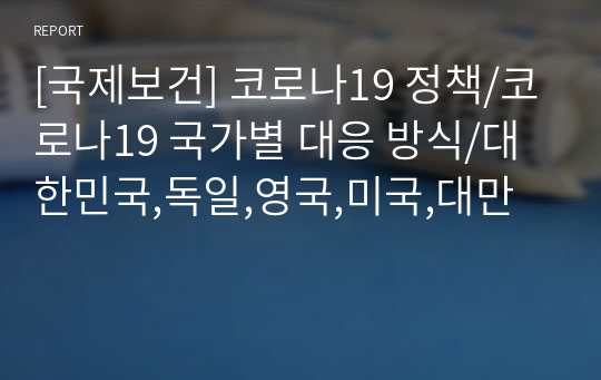 [국제보건] 코로나19 정책/코로나19 국가별 대응 방식/대한민국,독일,영국,미국,대만