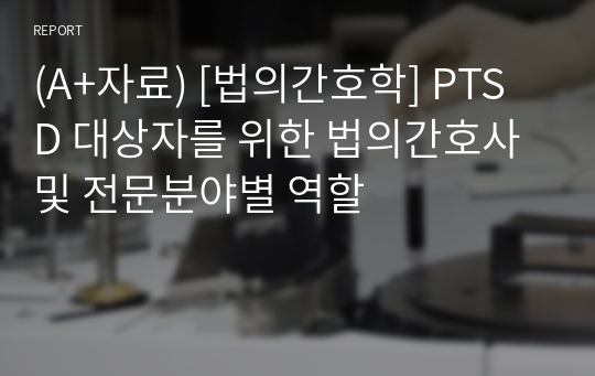 (A+자료) [법의간호학] PTSD 대상자를 위한 법의간호사 및 전문분야별 역할