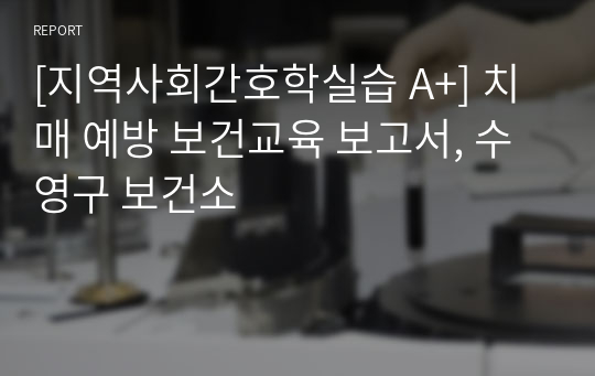 [지역사회간호학실습 A+] 치매 예방 보건교육 보고서, 수영구 보건소