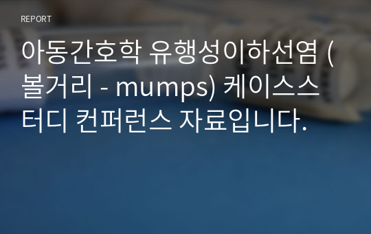 아동간호학 유행성이하선염 (볼거리 - mumps) 케이스스터디 컨퍼런스 자료입니다.