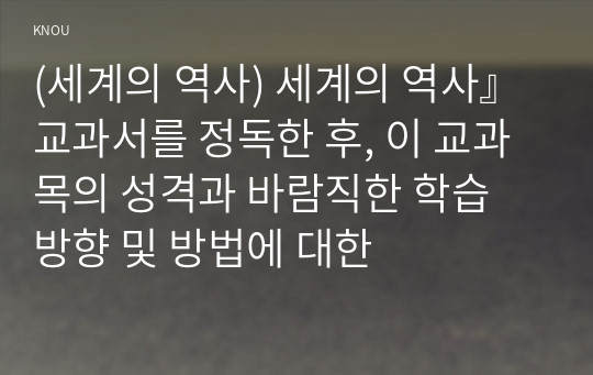 (세계의 역사) 세계의 역사』 교과서를 정독한 후, 이 교과목의 성격과 바람직한 학습 방향 및 방법에 대한