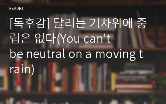 [독후감] 달리는 기차위에 중립은 없다(You can&#039;t be neutral on a moving train)