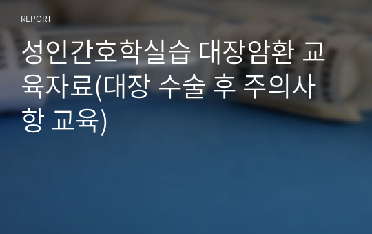 성인간호학실습 대장암환 교육자료(대장 수술 후 주의사항 교육)