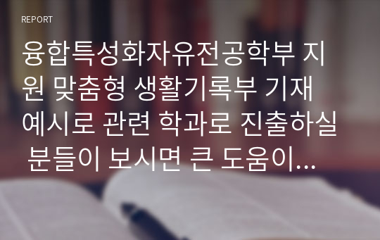 융합특성화자유전공학부 지원 맞춤형 생활기록부 기재 예시로 관련 학과로 진출하실 분들이 보시면 큰 도움이 될 것입니다.