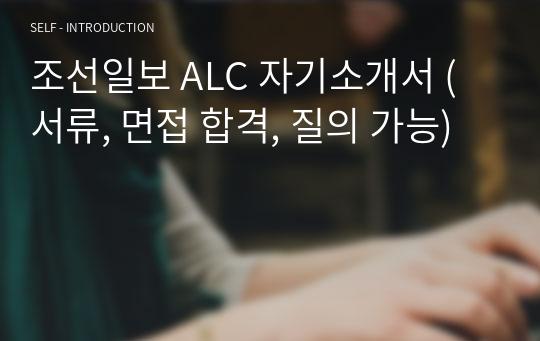 조선일보 ALC 자기소개서 (서류, 면접 합격, 질의 가능)