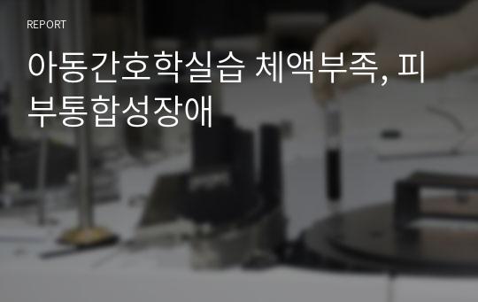 아동간호학실습 체액부족, 피부통합성장애