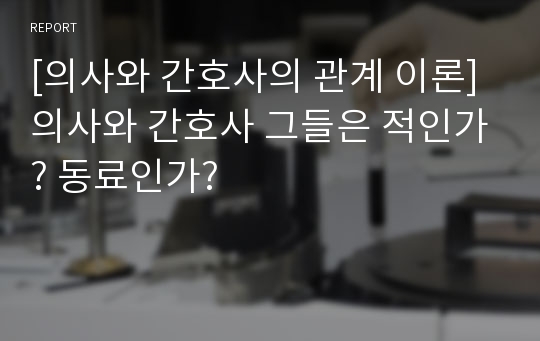 [의사와 간호사의 관계 이론] 의사와 간호사 그들은 적인가? 동료인가?