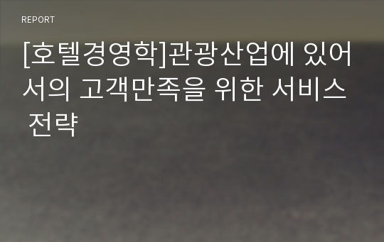 [호텔경영학]관광산업에 있어서의 고객만족을 위한 서비스 전략