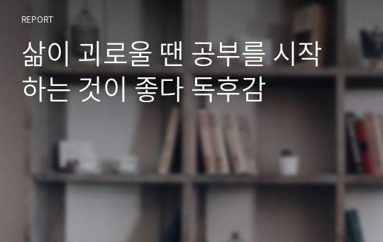 삶이 괴로울 땐 공부를 시작하는 것이 좋다 독후감