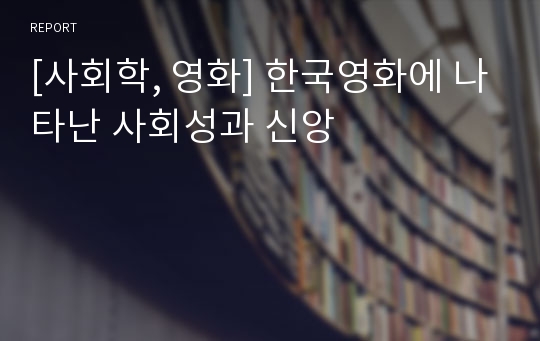 [사회학, 영화] 한국영화에 나타난 사회성과 신앙