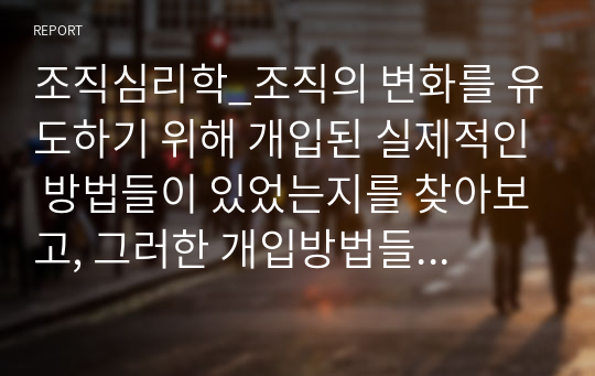 조직심리학_조직의 변화를 유도하기 위해 개입된 실제적인 방법들이 있었는지를 찾아보고, 그러한 개입방법들이 조직의 성공을 이끌었던 사례에 대해서 설명해 봅시다