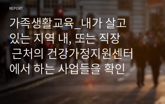 가족생활교육_내가 살고 있는 지역 내, 또는 직장 근처의 건강가정지원센터에서 하는 사업들을 확인 해 간단히 정리하고, 내가 건강가정사로서 초등학생을 둔 다문화 가정을 위한 프로그램을 기획해주세요