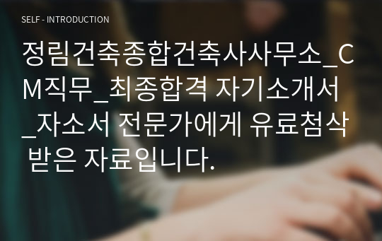 정림건축종합건축사사무소_CM직무_최종합격 자기소개서_자소서 전문가에게 유료첨삭 받은 자료입니다.