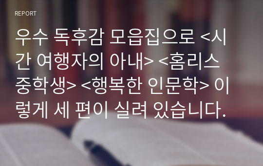 우수 독후감 모읍집으로 &lt;시간 여행자의 아내&gt; &lt;홈리스 중학생&gt; &lt;행복한 인문학&gt; 이렇게 세 편이 실려 있습니다.