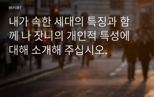 내가 속한 세대의 특징과 함께 나 잣니의 개인적 특성에 대해 소개해 주십시오.