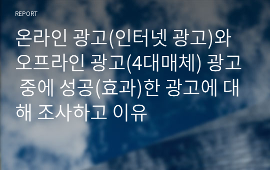 온라인 광고(인터넷 광고)와 오프라인 광고(4대매체) 광고 중에 성공(효과)한 광고에 대해 조사하고 이유