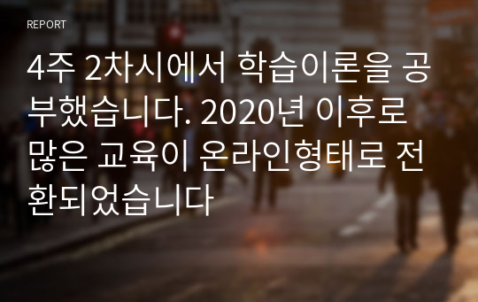 4주 2차시에서 학습이론을 공부했습니다. 2020년 이후로 많은 교육이 온라인형태로 전환되었습니다