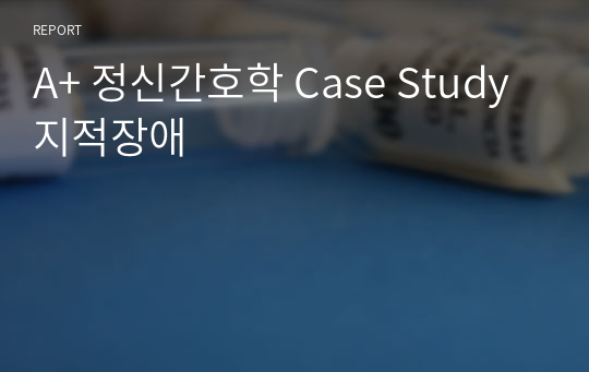 A+ 정신간호학 Case Study 지적장애