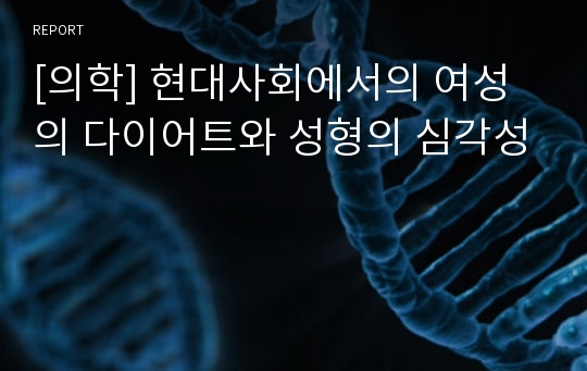 [의학] 현대사회에서의 여성의 다이어트와 성형의 심각성