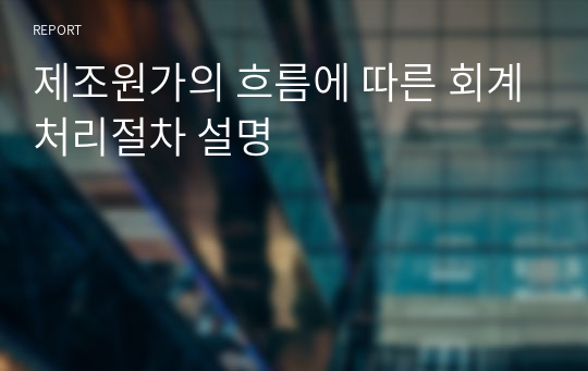 제조원가의 흐름에 따른 회계처리절차 설명