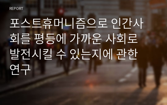 포스트휴머니즘으로 인간사회를 평등에 가까운 사회로 발전시킬 수 있는지에 관한 연구