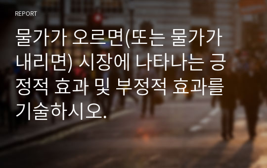 물가가 오르면(또는 물가가 내리면) 시장에 나타나는 긍정적 효과 및 부정적 효과를 기술하시오.