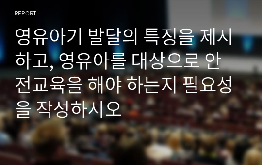 영유아기 발달의 특징을 제시하고, 영유아를 대상으로 안전교육을 해야 하는지 필요성을 작성하시오