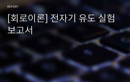 [회로이론] 전자기 유도 실험보고서