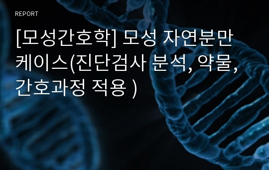 [모성간호학] 모성 자연분만 케이스(진단검사 분석, 약물, 간호과정 적용 )