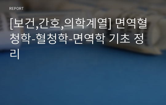 [보건,간호,의학계열] 면역혈청학-혈청학-면역학 기초 정리