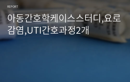 아동간호학케이스스터디,요로감염,UTI간호과정2개