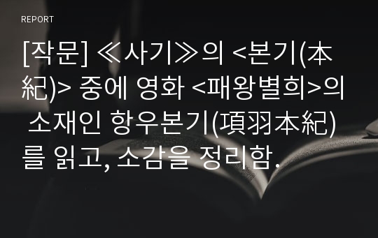 [작문] ≪사기≫의 &lt;본기(本紀)&gt; 중에 영화 &lt;패왕별희&gt;의 소재인 항우본기(項羽本紀)를 읽고, 소감을 정리함.