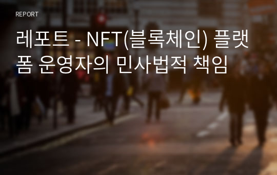 레포트 - NFT(블록체인) 플랫폼 운영자의 민사법적 책임