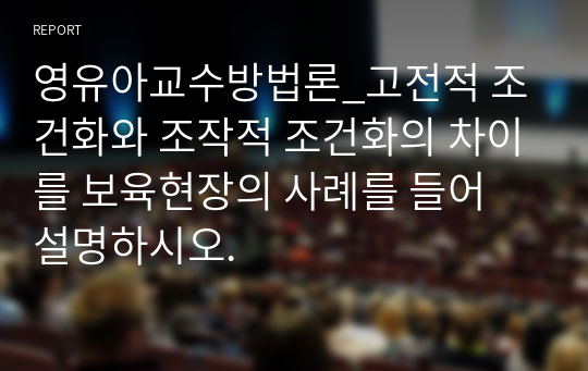 영유아교수방법론_고전적 조건화와 조작적 조건화의 차이를 보육현장의 사례를 들어 설명하시오.