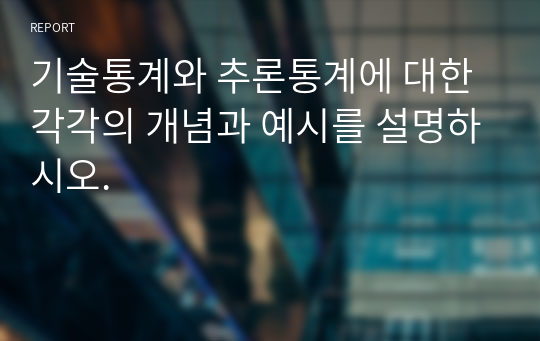 기술통계와 추론통계에 대한 각각의 개념과 예시를 설명하시오.